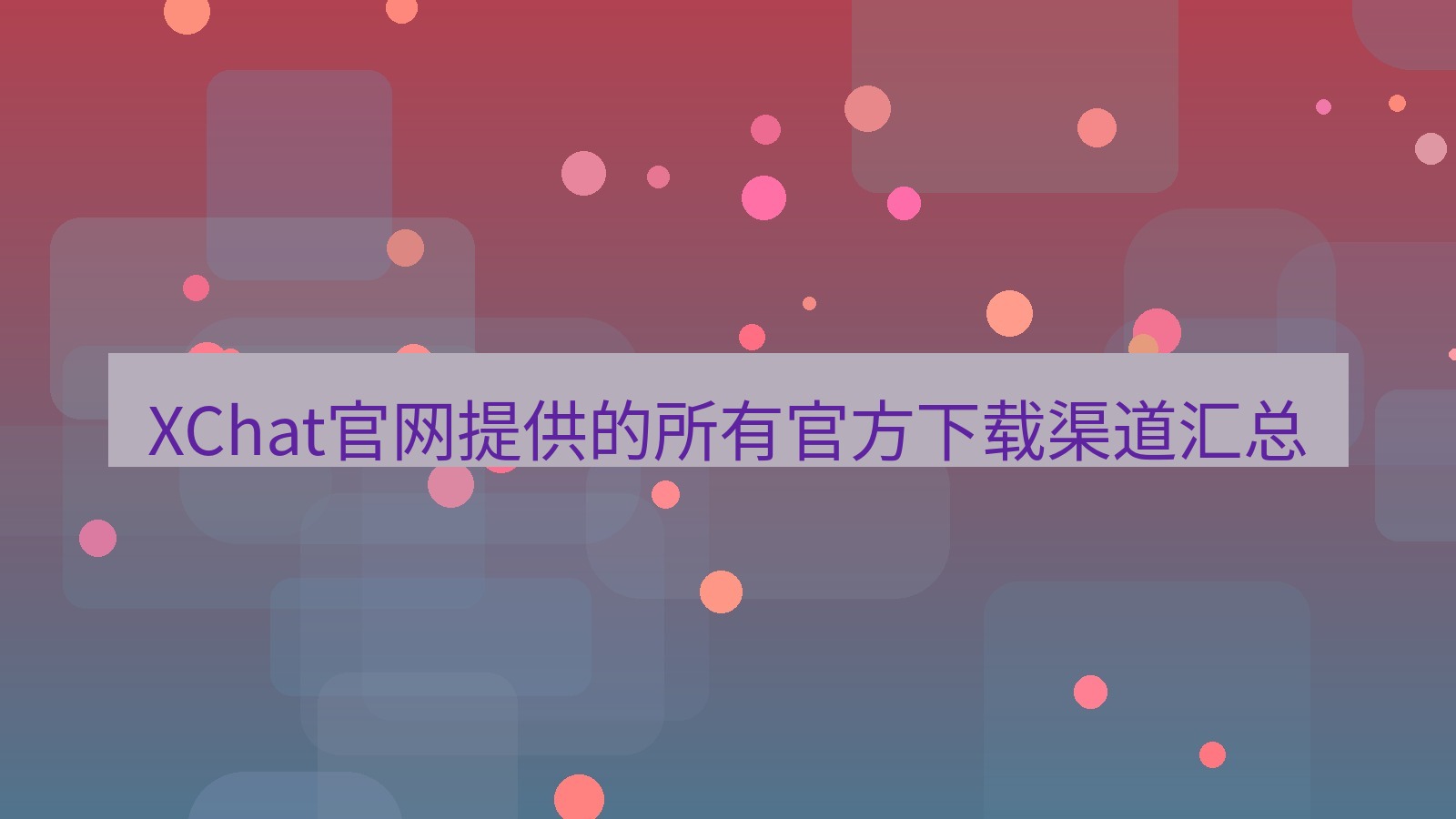xchat桌面端 XChat官网提供的所有官方下载渠道汇总