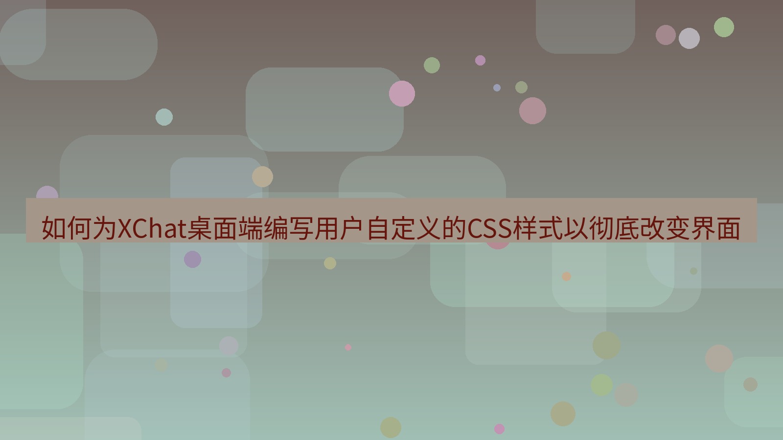 xchat桌面端 如何为XChat桌面端编写用户自定义的CSS样式以彻底改变界面