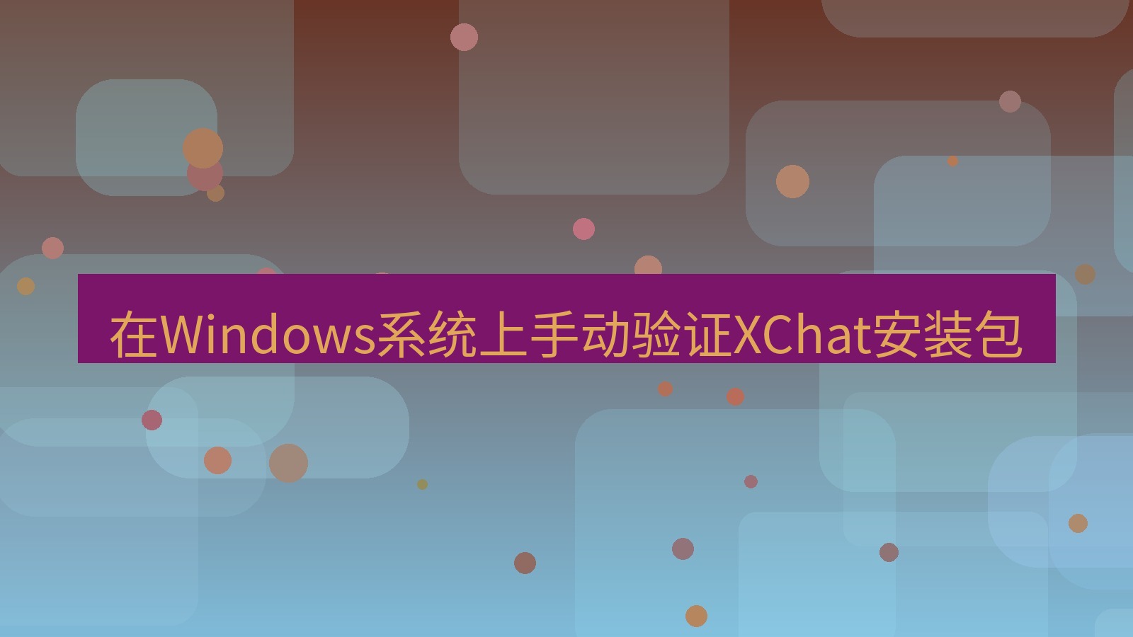 xchat桌面端 在Windows系统上手动验证XChat安装包