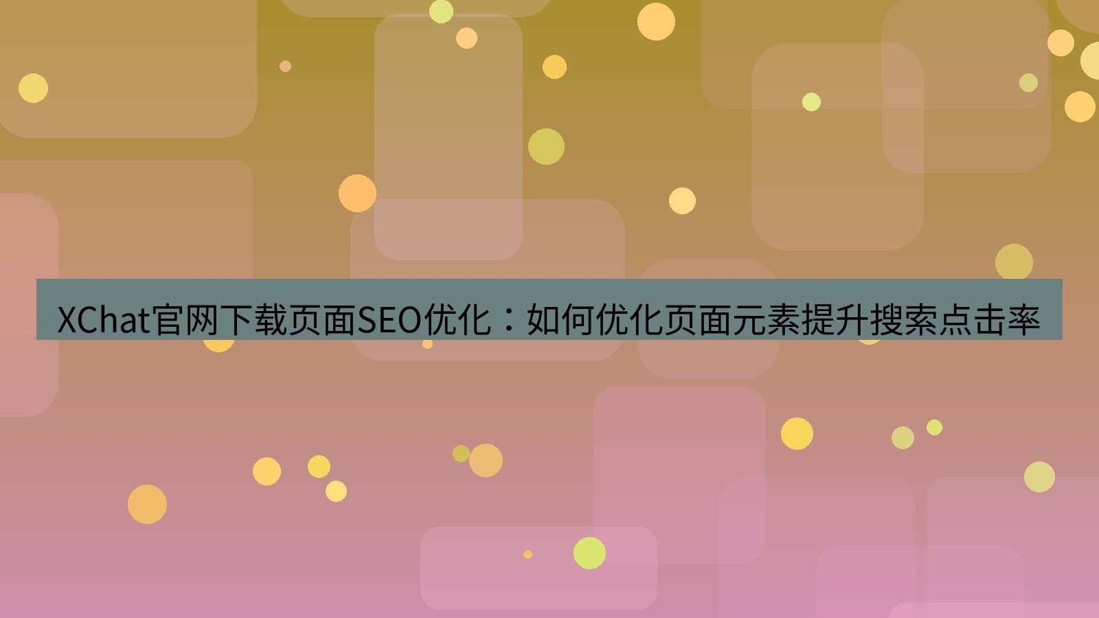 xchat桌面端 XChat官网下载页面SEO优化：如何优化页面元素提升搜索点击率