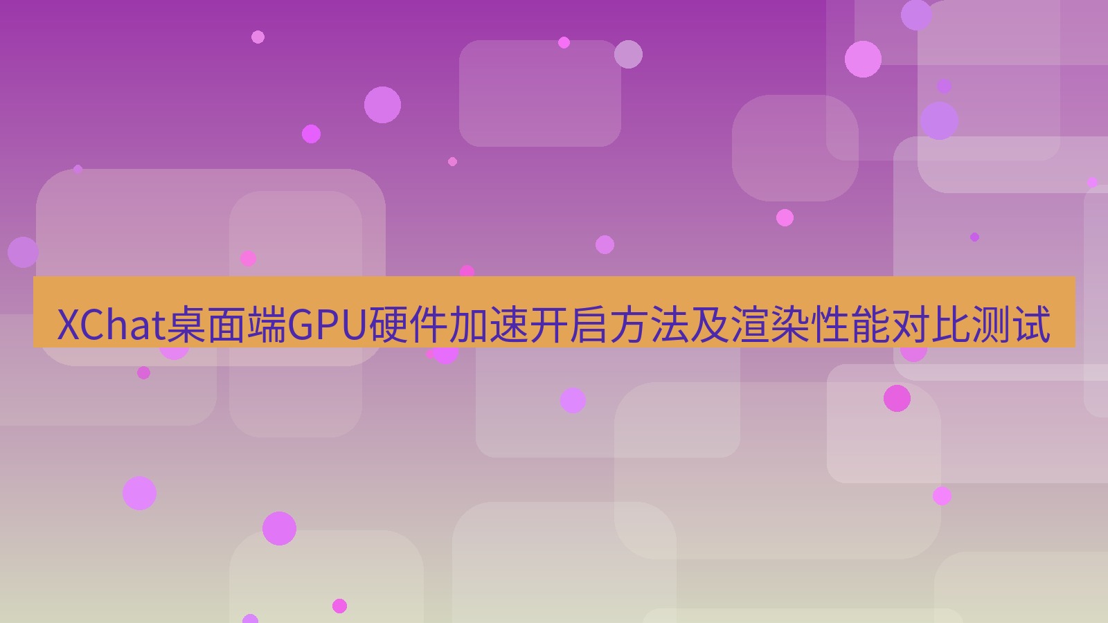 xchat桌面端 XChat桌面端GPU硬件加速开启方法及渲染性能对比测试