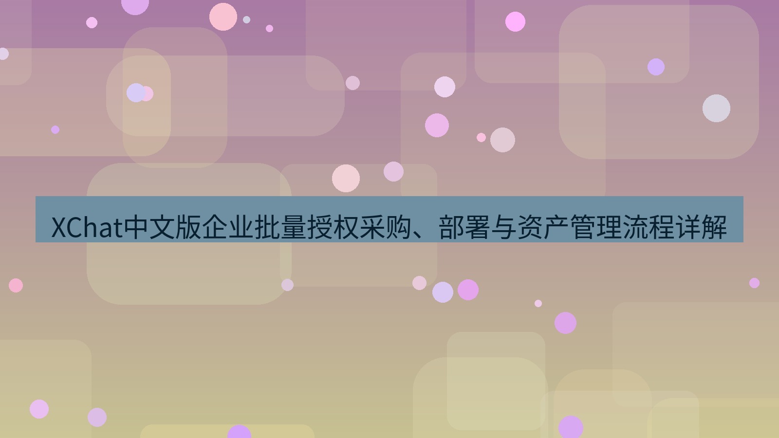 xchat桌面端 XChat中文版企业批量授权采购、部署与资产管理流程详解