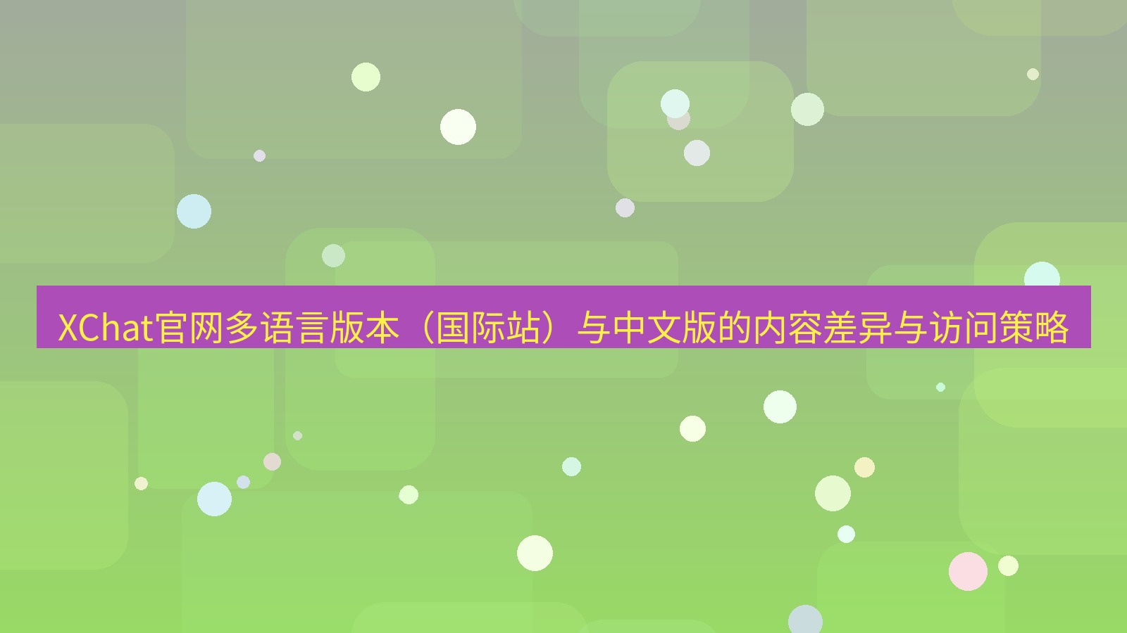 xchat桌面端 XChat官网多语言版本（国际站）与中文版的内容差异与访问策略